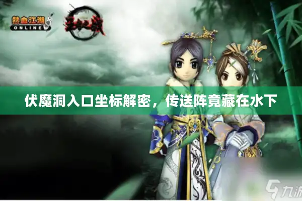 伏魔洞入口坐标解密，传送阵竟藏在水下