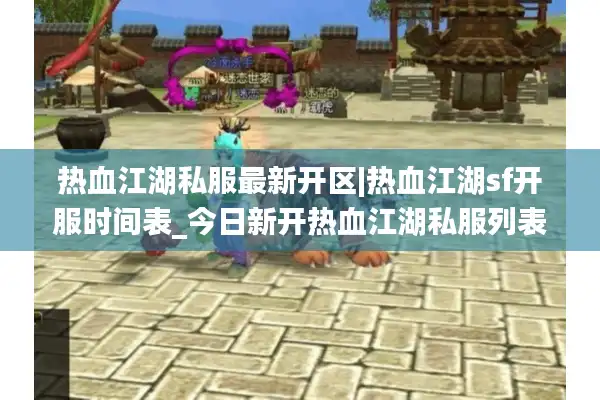 热血江湖私服最新开区|热血江湖sf开服时间表_今日新开热血江湖私服列表