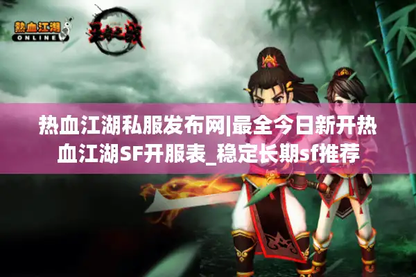 热血江湖私服发布网|最全今日新开热血江湖SF开服表_稳定长期sf推荐