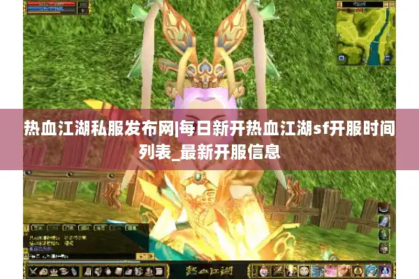 热血江湖私服发布网|每日新开热血江湖sf开服时间列表_最新开服信息