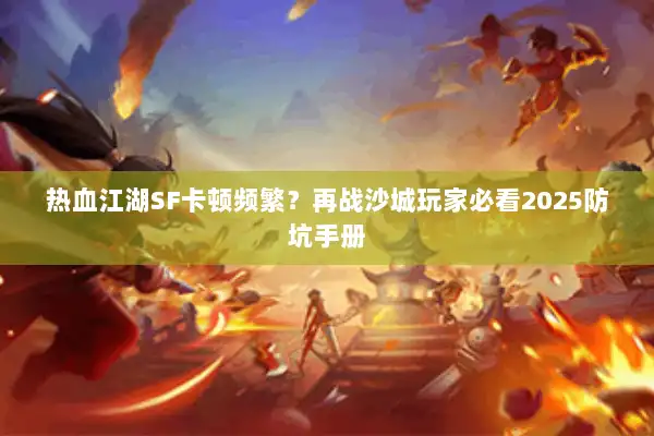 热血江湖SF卡顿频繁?再战沙城玩家必看2025防坑手册 热血江湖SF卡顿频繁?再战沙城玩家必看2025防坑手册