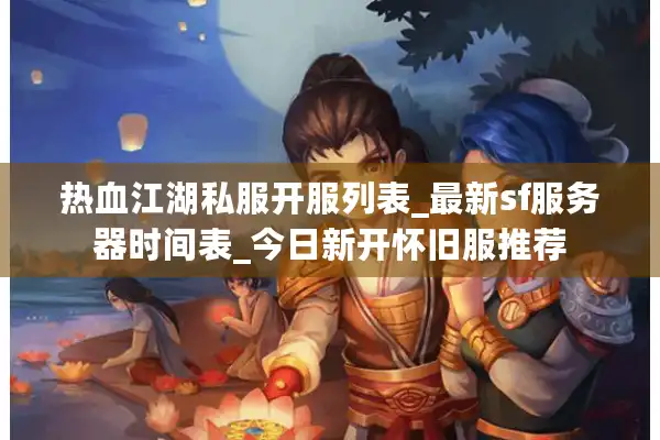 热血江湖私服开服列表_最新sf服务器时间表_今日新开怀旧服推荐