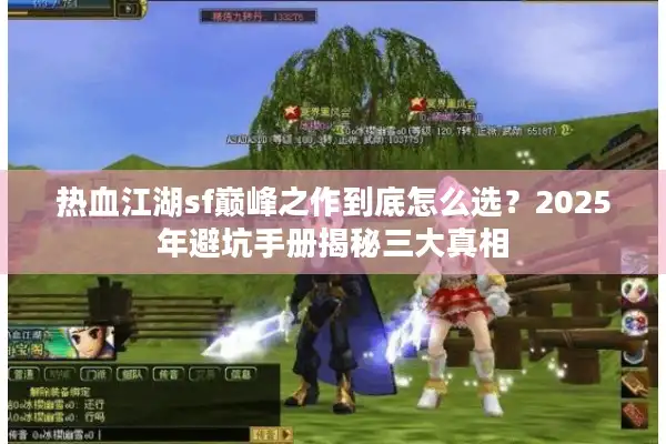 热血江湖sf巅峰之作到底怎么选？2025年避坑手册揭秘三大真相