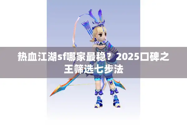 热血江湖sf哪家最稳?2025口碑之王筛选七步法 热血江湖sf哪家最稳?2025口碑之王筛选七步法