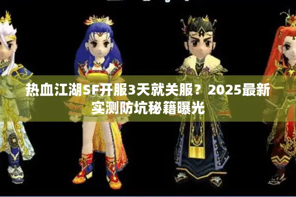 热血江湖SF开服3天就关服？2025最新实测防坑秘籍曝光