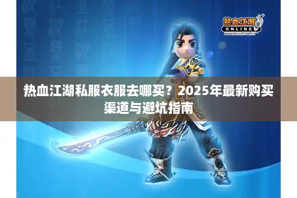 热血江湖私服衣服去哪买？2025年最新购买渠道与避坑指南