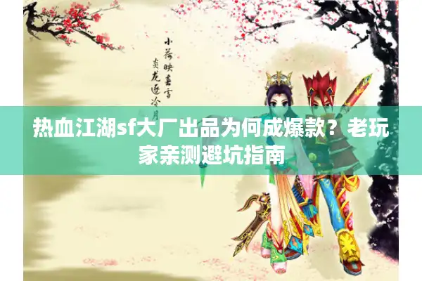 热血江湖sf大厂出品为何成爆款？老玩家亲测避坑指南