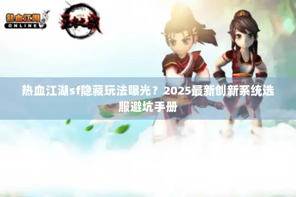 热血江湖sf隐藏玩法曝光？2025最新创新系统选服避坑手册