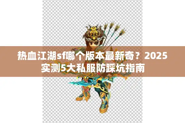 热血江湖sf哪个版本最新奇？2025实测5大私服防踩坑指南