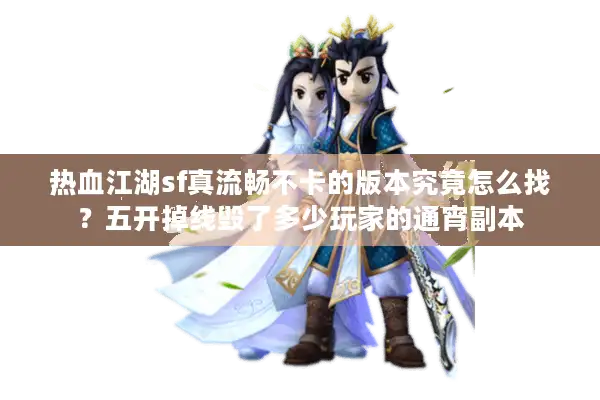 热血江湖sf真流畅不卡的版本究竟怎么找?五开掉线毁了多少玩家的通宵副本 热血江湖sf真流畅不卡的版本究竟怎么找?五开掉线毁了多少玩家的通宵副本