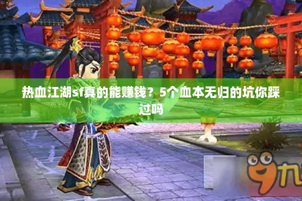 热血江湖sf真的能赚钱?5个血本无归的坑你踩过吗 热血江湖sf真的能赚钱?5个血本无归的坑你踩过吗