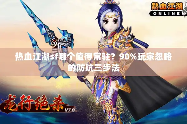 热血江湖sf哪个值得常驻？90%玩家忽略的防坑三步法