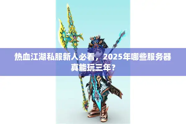 热血江湖私服新人必看,2025年哪些服务器真能玩三年? 热血江湖私服新人必看,2025年哪些服务器真能玩三年?