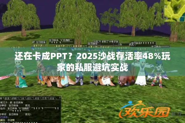 还在卡成PPT？2025沙战存活率48%玩家的私服避坑实战