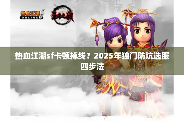 热血江湖sf卡顿掉线？2025年独门防坑选服四步法