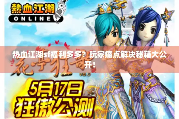 热血江湖sf福利多多？玩家痛点解决秘籍大公开！