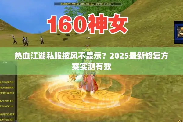 热血江湖私服披风不显示？2025最新修复方案实测有效