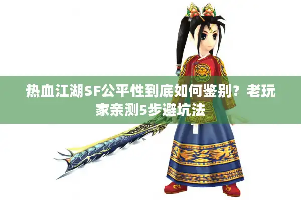 热血江湖SF公平性到底如何鉴别？老玩家亲测5步避坑法