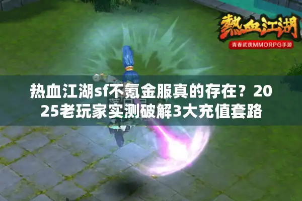 热血江湖sf不氪金服真的存在？2025老玩家实测破解3大充值套路