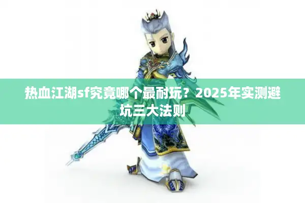 热血江湖sf究竟哪个最耐玩？2025年实测避坑三大法则