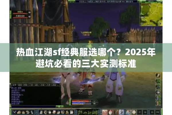 热血江湖sf经典服选哪个？2025年避坑必看的三大实测标准