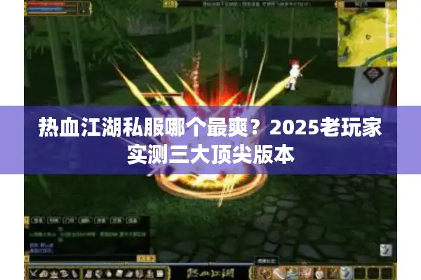 热血江湖私服哪个最爽？2025老玩家实测三大顶尖版本