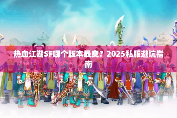 热血江湖SF哪个版本最爽?2025私服避坑指南 热血江湖SF哪个版本最爽?2025私服避坑指南