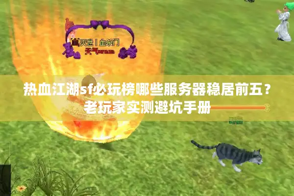 热血江湖sf必玩榜哪些服务器稳居前五？老玩家实测避坑手册