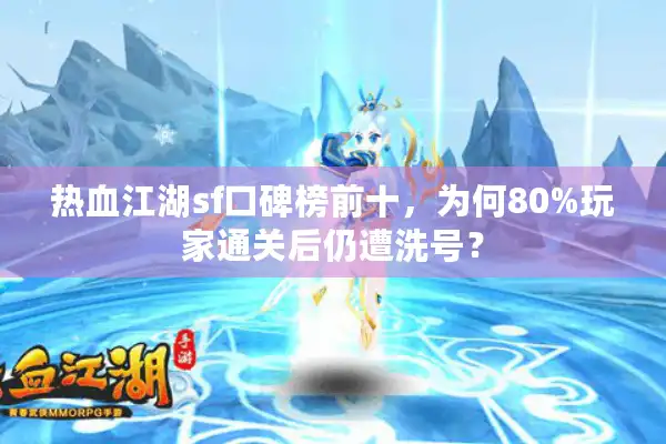 热血江湖sf口碑榜前十,为何80%玩家通关后仍遭洗号? 热血江湖sf口碑榜前十,为何80%玩家通关后仍遭洗号?