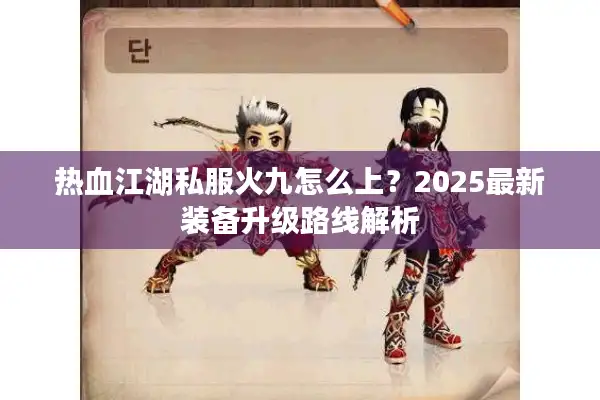 热血江湖私服火九怎么上？2025最新装备升级路线解析