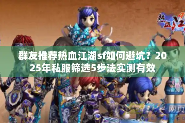 群友推荐热血江湖sf如何避坑?2025年私服筛选5步法实测有效 群友推荐热血江湖sf如何避坑?2025年私服筛选5步法实测有效
