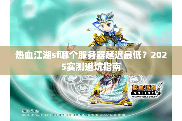 热血江湖sf哪个服务器延迟最低?2025实测避坑指南 热血江湖sf哪个服务器延迟最低?2025实测避坑指南