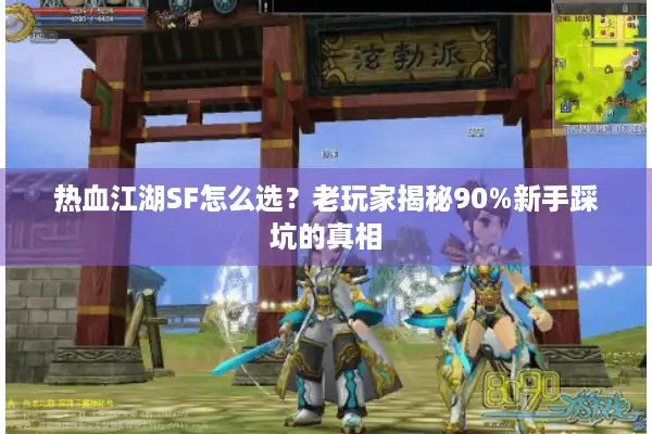 热血江湖SF怎么选？老玩家揭秘90%新手踩坑的真相