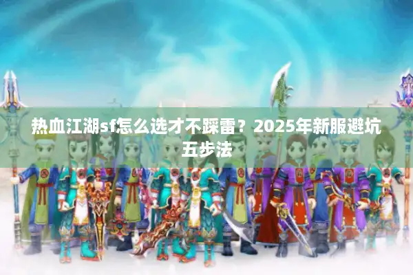 热血江湖sf怎么选才不踩雷?2025年新服避坑五步法 热血江湖sf怎么选才不踩雷?2025年新服避坑五步法