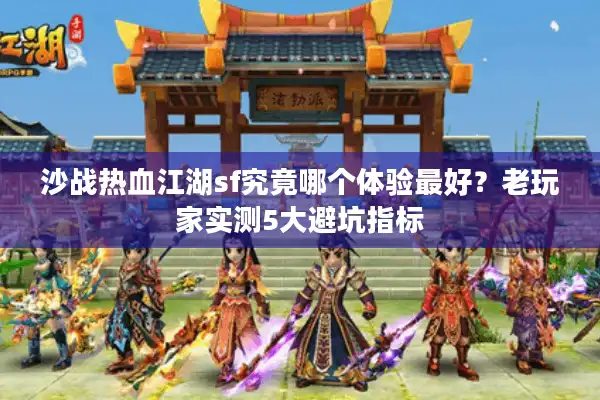 沙战热血江湖sf究竟哪个体验最好?老玩家实测5大避坑指标 沙战热血江湖sf究竟哪个体验最好?老玩家实测5大避坑指标