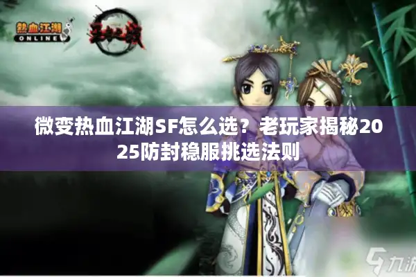 微变热血江湖SF怎么选？老玩家揭秘2025防封稳服挑选法则