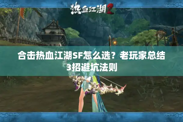合击热血江湖SF怎么选?老玩家总结3招避坑法则 合击热血江湖SF怎么选?老玩家总结3招避坑法则