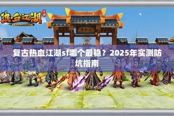 复古热血江湖sf哪个最稳？2025年实测防坑指南