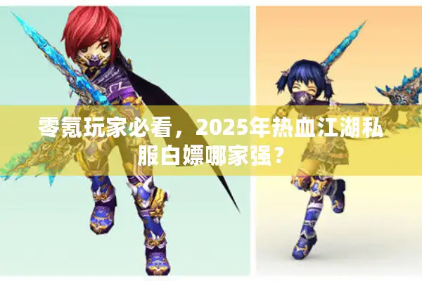 零氪玩家必看，2025年热血江湖私服白嫖哪家强？