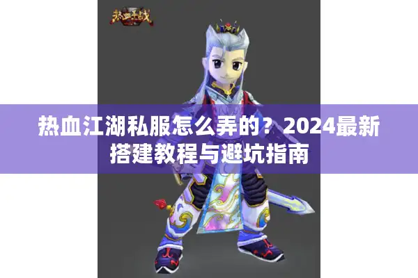热血江湖私服怎么弄的？2024最新搭建教程与避坑指南