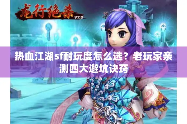 热血江湖sf耐玩度怎么选？老玩家亲测四大避坑诀窍