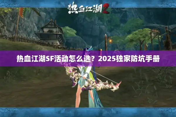 热血江湖SF活动怎么选?2025独家防坑手册 热血江湖SF活动怎么选?2025独家防坑手册