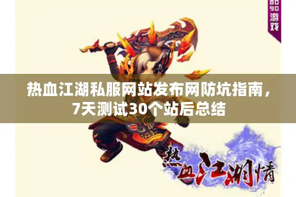 热血江湖私服网站发布网防坑指南，7天测试30个站后总结