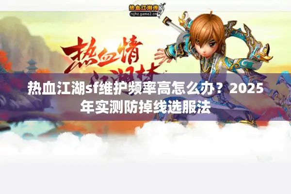 热血江湖sf维护频率高怎么办？2025年实测防掉线选服法