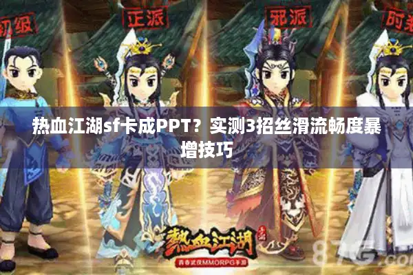 热血江湖sf卡成PPT？实测3招丝滑流畅度暴增技巧