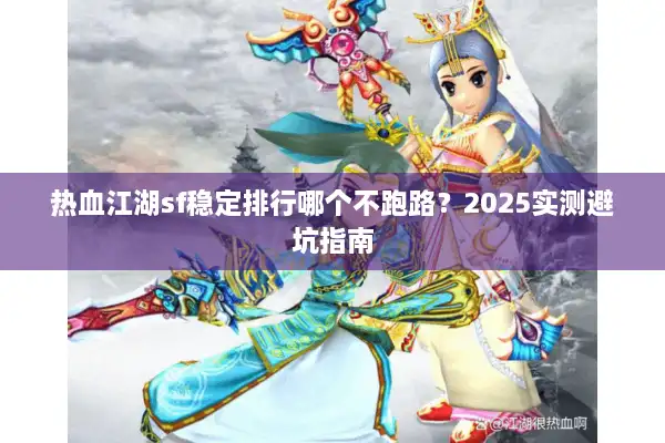 热血江湖sf稳定排行哪个不跑路？2025实测避坑指南