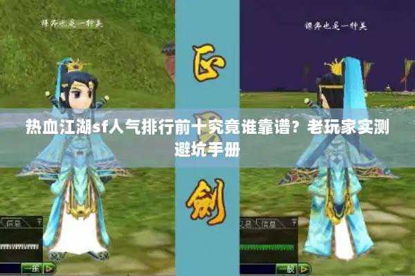 热血江湖sf人气排行前十究竟谁靠谱？老玩家实测避坑手册