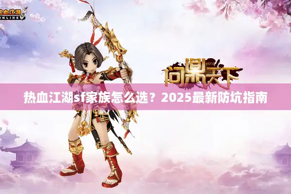 热血江湖sf家族怎么选?2025最新防坑指南 热血江湖sf家族怎么选?2025最新防坑指南