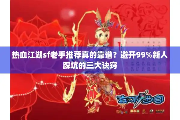 热血江湖sf老手推荐真的靠谱？避开99%新人踩坑的三大诀窍