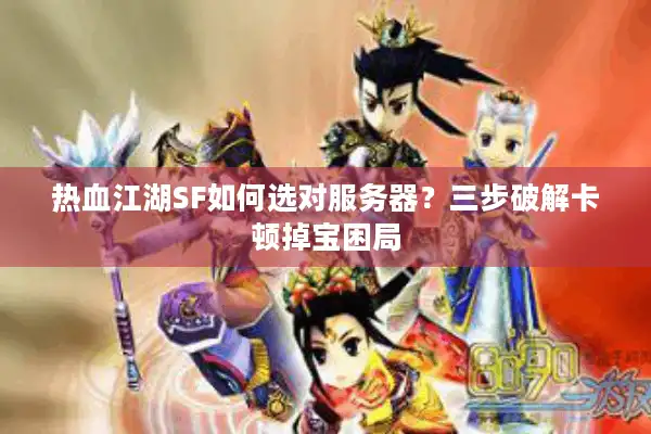 热血江湖SF如何选对服务器？三步破解卡顿掉宝困局